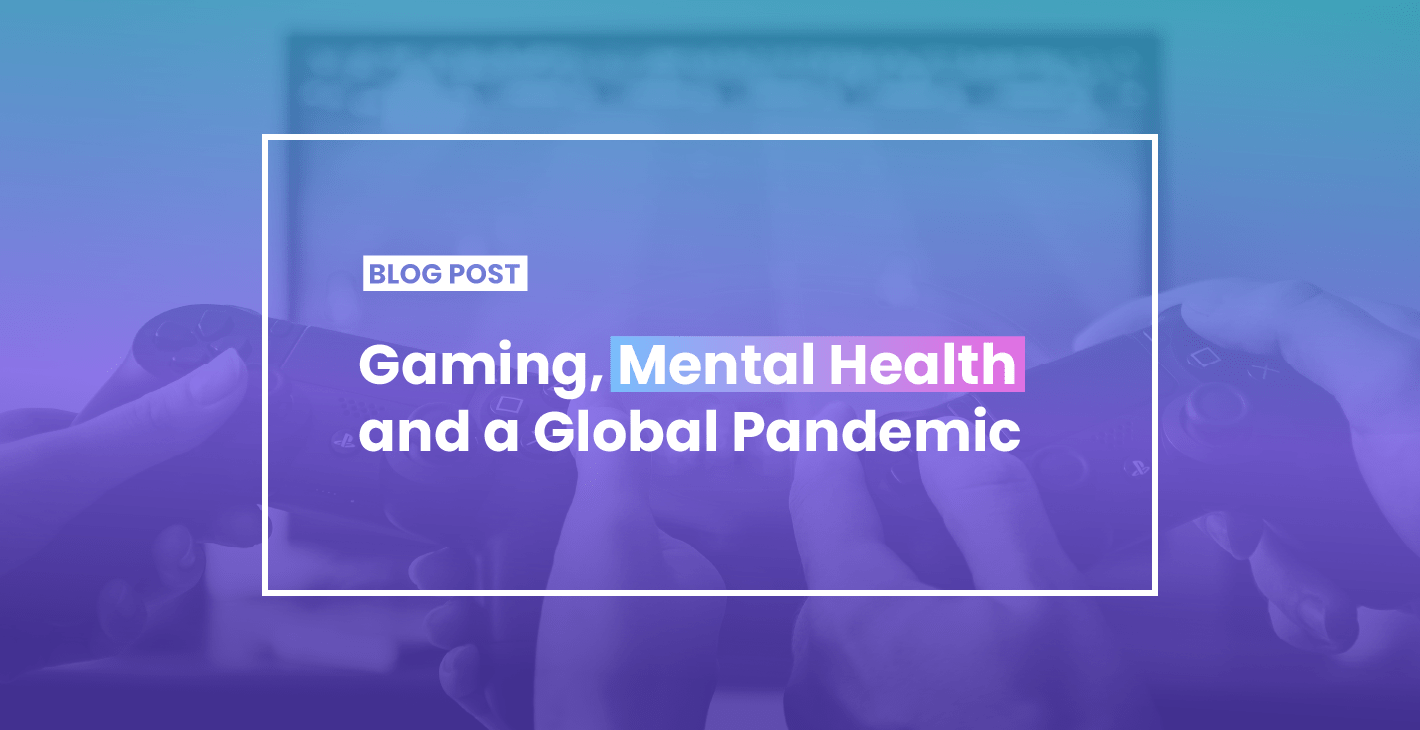 Gaming, mental health and a global pandemic