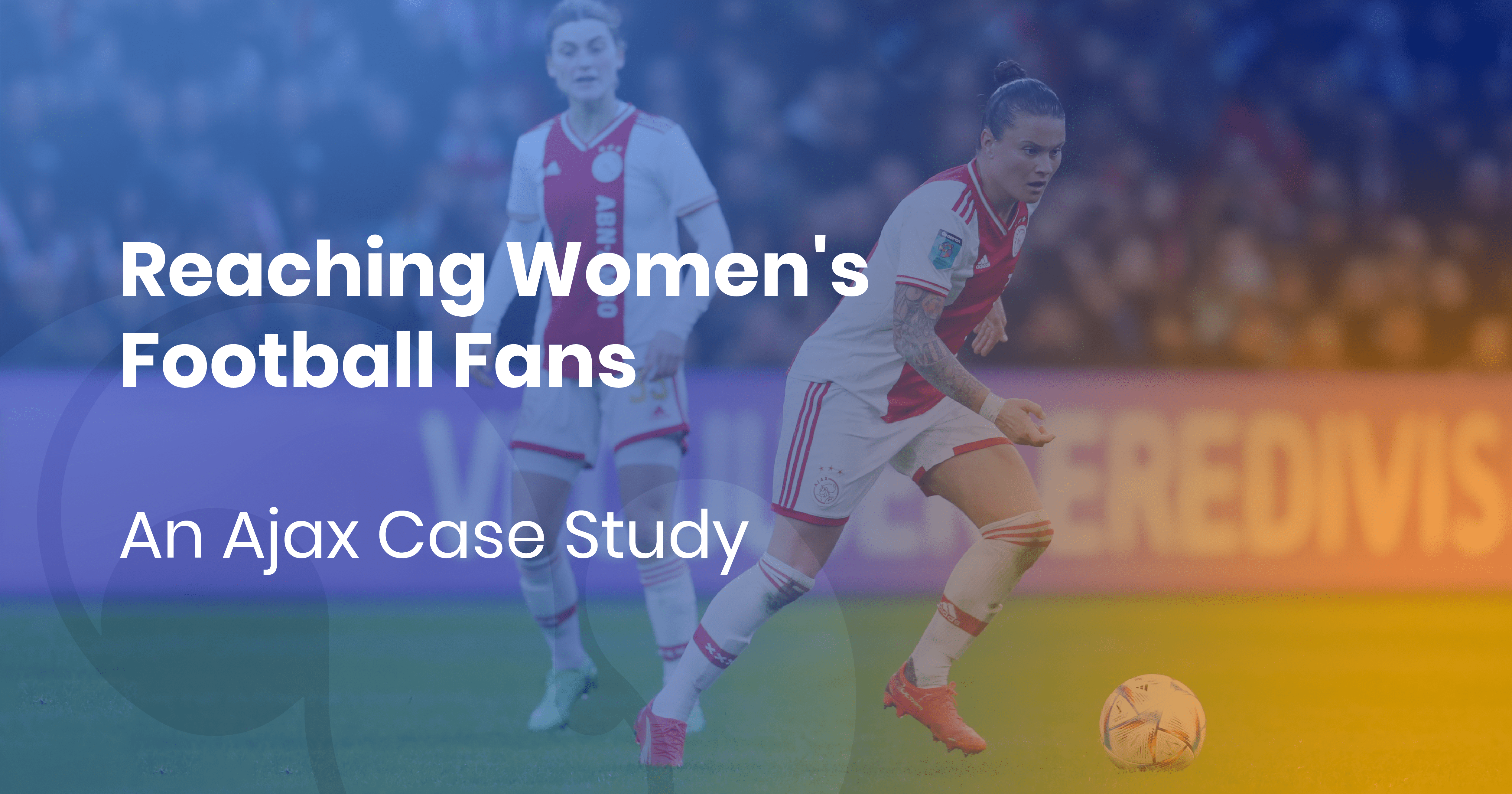 Reaching Women’s Football Fans: An Ajax Case Study