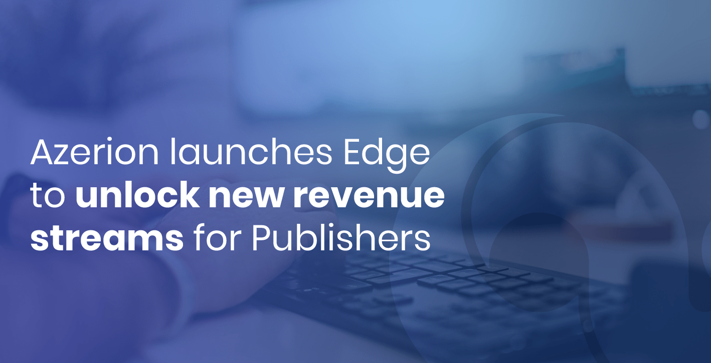 Azerion launches Edge to unlock new revenue streams for Publishers